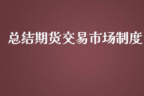 总结期货交易市场制度_https://wap.qdlswl.com_全球经济_第1张