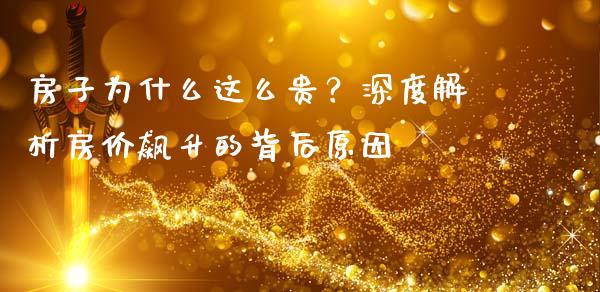 房子为什么这么贵？深度解析房价飙升的背后原因_https://wap.qdlswl.com_理财投资_第1张