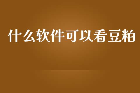 什么软件可以看豆粕_https://wap.qdlswl.com_财经资讯_第1张