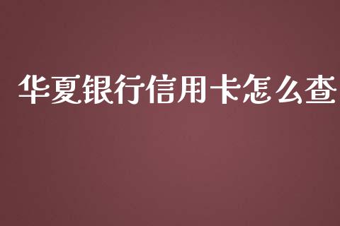 华夏银行信用卡怎么查_https://wap.qdlswl.com_全球经济_第1张