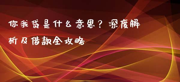 你我贷是什么意思？深度解析及借款全攻略_https://wap.qdlswl.com_证券新闻_第1张