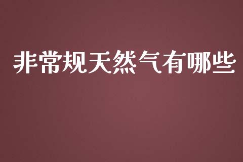 非常规天然气有哪些_https://wap.qdlswl.com_全球经济_第1张