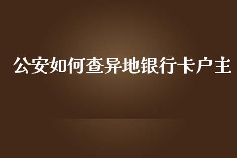 公安如何查异地银行卡户主_https://wap.qdlswl.com_财经资讯_第1张