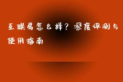 互联易怎么样？深度评测与使用指南_https://wap.qdlswl.com_财经资讯_第1张
