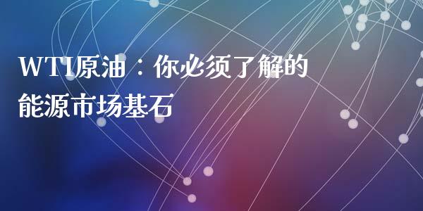 WTI原油：你必须了解的能源市场基石_https://wap.qdlswl.com_全球经济_第1张