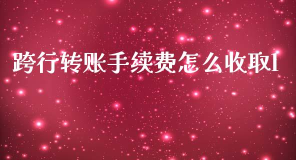 跨行转账手续费怎么收取l_https://wap.qdlswl.com_证券新闻_第1张