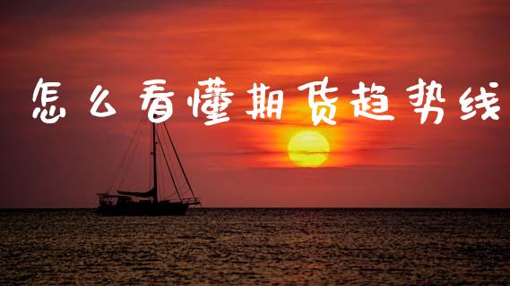 怎么看懂期货趋势线_https://wap.qdlswl.com_全球经济_第1张