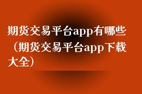 期货交易平台app有哪些（期货交易平台app下载大全）_https://wap.qdlswl.com_理财投资_第1张