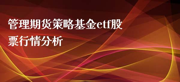 管理期货策略基金etf股票行情分析_https://wap.qdlswl.com_理财投资_第1张