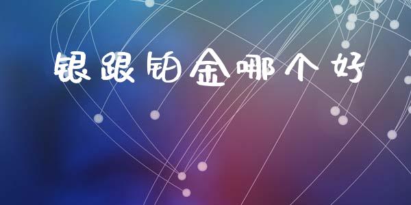 银跟铂金哪个好_https://wap.qdlswl.com_全球经济_第1张