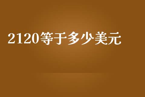 2120等于多少美元_https://wap.qdlswl.com_证券新闻_第1张