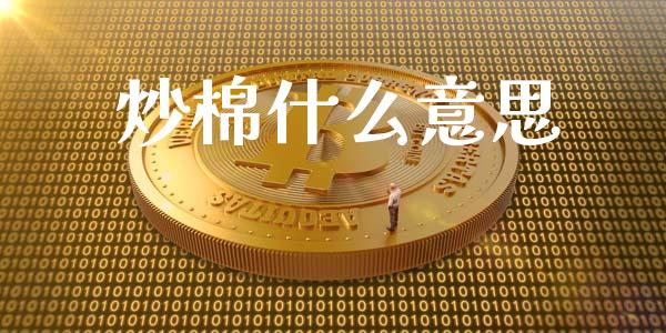 炒棉什么意思_https://wap.qdlswl.com_理财投资_第1张