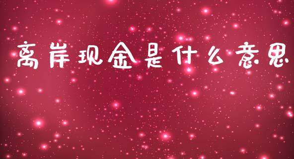 离岸现金是什么意思_https://wap.qdlswl.com_证券新闻_第1张