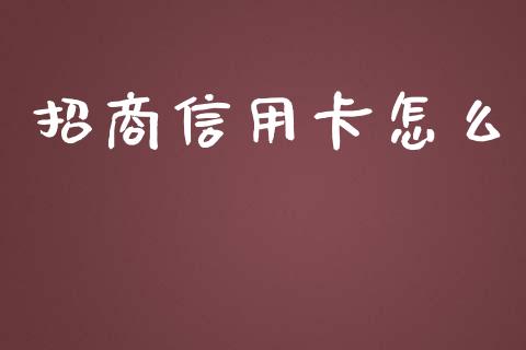 招商信用卡怎么_https://wap.qdlswl.com_财经资讯_第1张