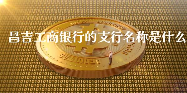 昌吉工商银行的支行名称是什么_https://wap.qdlswl.com_证券新闻_第1张