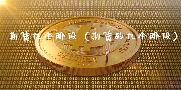 期货九个阶段（期货的九个阶段）_https://wap.qdlswl.com_财经资讯_第1张