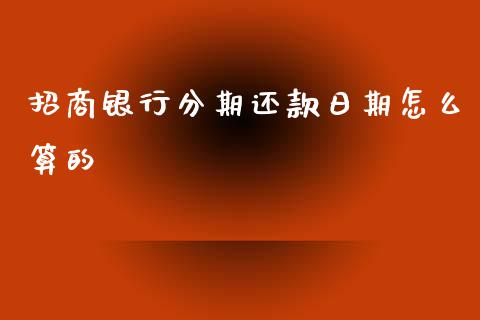 招商银行分期还款日期怎么算的_https://wap.qdlswl.com_全球经济_第1张