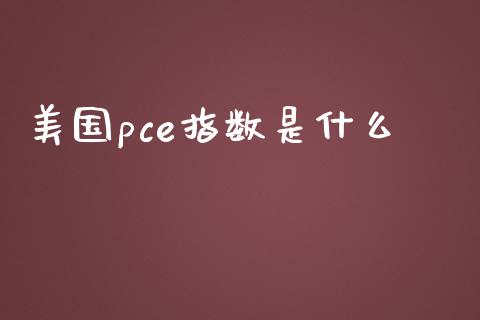 美国pce指数是什么_https://wap.qdlswl.com_财经资讯_第1张