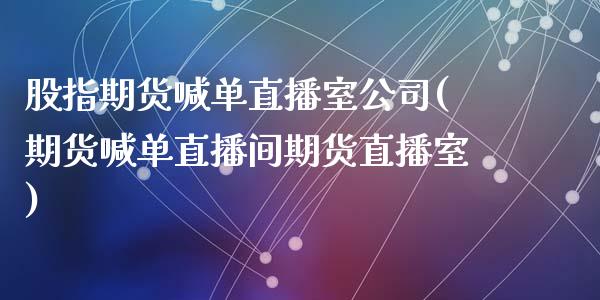 股指期货喊单直播室公司(期货喊单直播间期货直播室)_https://wap.qdlswl.com_证券新闻_第1张