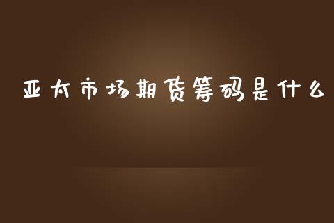 亚太市场期货筹码是什么_https://wap.qdlswl.com_理财投资_第1张