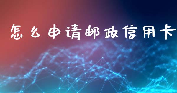 怎么申请邮政信用卡_https://wap.qdlswl.com_理财投资_第1张