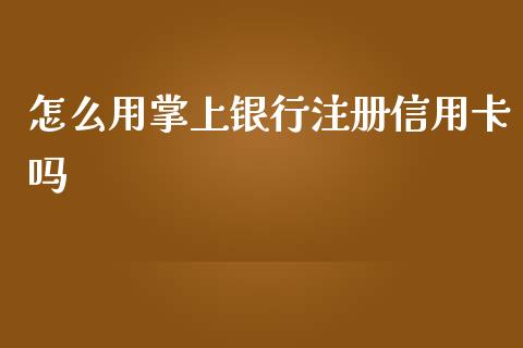 怎么用掌上银行注册信用卡吗_https://wap.qdlswl.com_全球经济_第1张