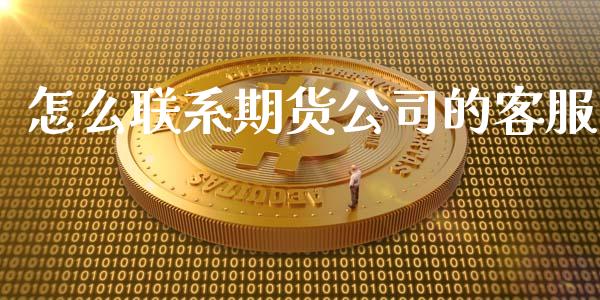 怎么联系期货公司的客服_https://wap.qdlswl.com_证券新闻_第1张