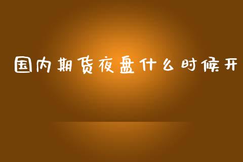 国内期货夜盘什么时候开_https://wap.qdlswl.com_证券新闻_第1张