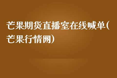 芒果期货直播室在线喊单(芒果行情网)_https://wap.qdlswl.com_全球经济_第1张