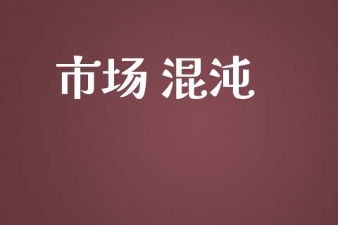 市场 混沌_https://wap.qdlswl.com_证券新闻_第1张