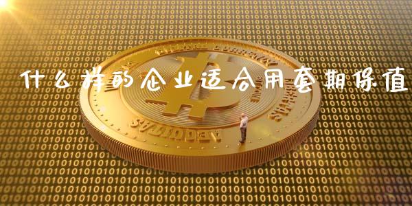 什么样的企业适合用套期保值_https://wap.qdlswl.com_证券新闻_第1张