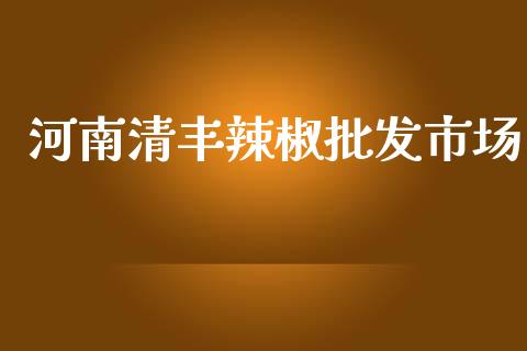 河南清丰辣椒批发市场_https://wap.qdlswl.com_全球经济_第1张