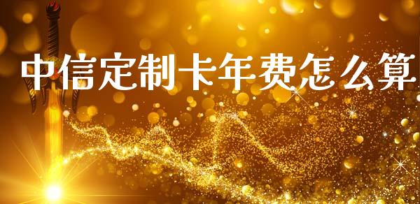 中信定制卡年费怎么算_https://wap.qdlswl.com_理财投资_第1张