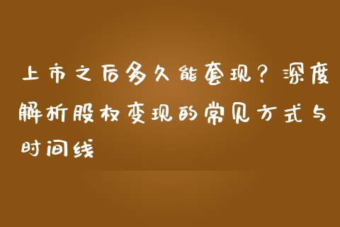 上市之后多久能套现？深度解析股权变现的常见方式与时间线_https://wap.qdlswl.com_财经资讯_第1张