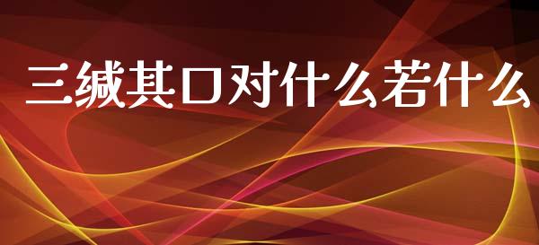 三缄其口对什么若什么_https://wap.qdlswl.com_财经资讯_第1张