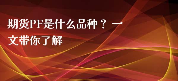 期货PF是什么品种？ 一文带你了解_https://wap.qdlswl.com_理财投资_第1张