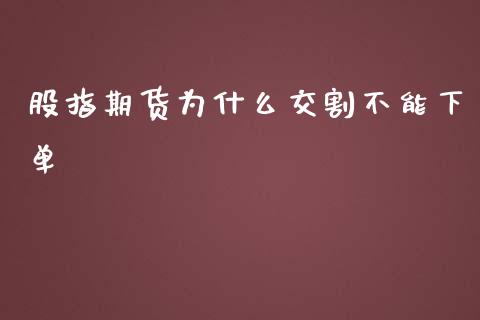 股指期货为什么交割不能下单_https://wap.qdlswl.com_理财投资_第1张