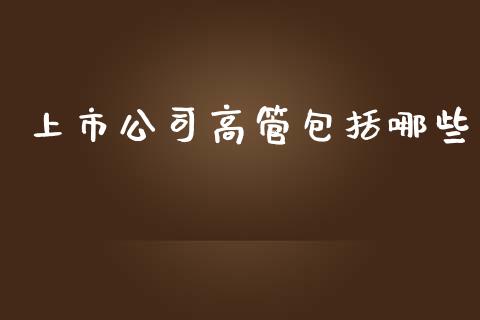 上市公司高管包括哪些_https://wap.qdlswl.com_理财投资_第1张