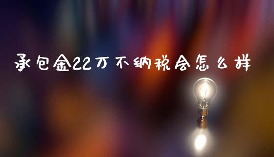 承包金22万不纳税会怎么样_https://wap.qdlswl.com_全球经济_第1张