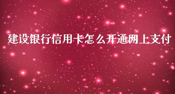 建设银行信用卡怎么开通网上支付_https://wap.qdlswl.com_全球经济_第1张