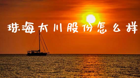 珠海太川股份怎么样_https://wap.qdlswl.com_全球经济_第1张