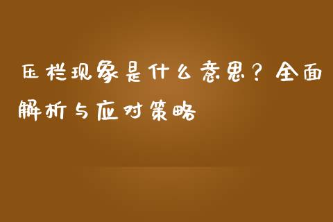 压栏现象是什么意思?全面解析与应对策略_证券新闻_第1张_财经资讯_理财投资_证券新闻_全球经济 压栏现象是什么意思?全面解析与应对策略_https://wap.qdlswl.com_证券新闻_第1张