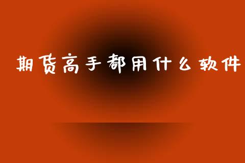 期货高手都用什么软件_https://wap.qdlswl.com_证券新闻_第1张