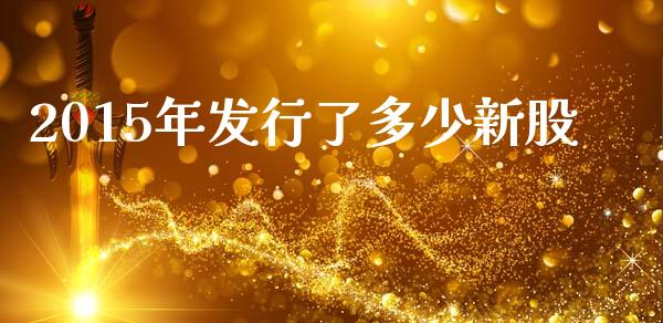 2015年发行了多少新股_https://wap.qdlswl.com_理财投资_第1张