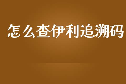 怎么查伊利追溯码_https://wap.qdlswl.com_财经资讯_第1张