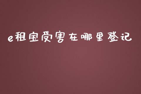 e租宝受害在哪里登记_https://wap.qdlswl.com_全球经济_第1张