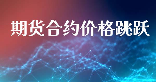 期货合约价格跳跃_https://wap.qdlswl.com_全球经济_第1张