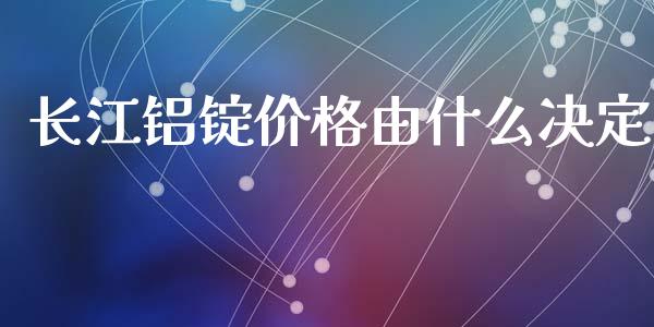 长江铝锭价格由什么决定_https://wap.qdlswl.com_理财投资_第1张