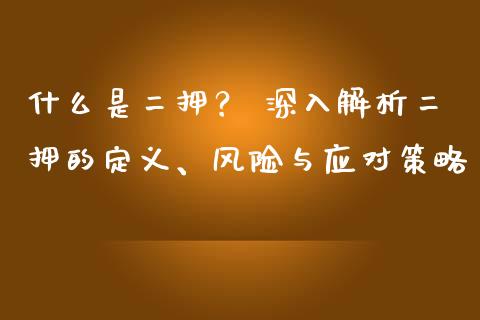 什么是二押？ 深入解析二押的定义、风险与应对策略_https://wap.qdlswl.com_理财投资_第1张