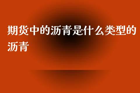 期货中的沥青是什么类型的沥青_https://wap.qdlswl.com_全球经济_第1张